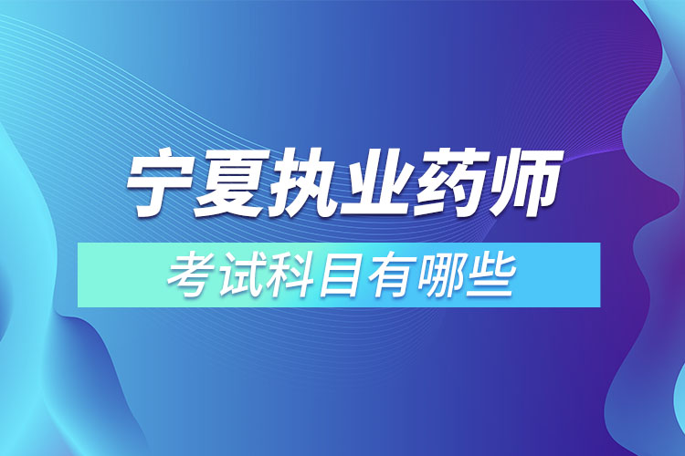 寧夏執(zhí)業(yè)藥師考試科目有哪些