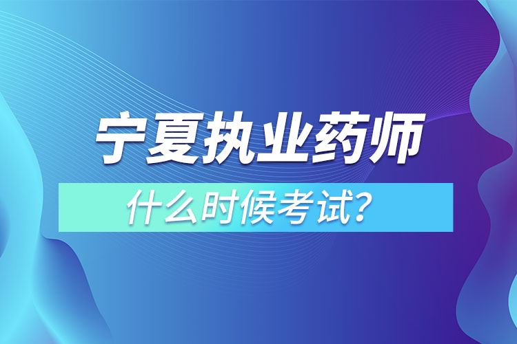 寧夏執(zhí)業(yè)藥師什么時(shí)候考試？