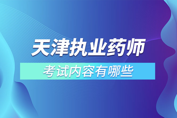 天津執(zhí)業(yè)藥師考試內容有哪些