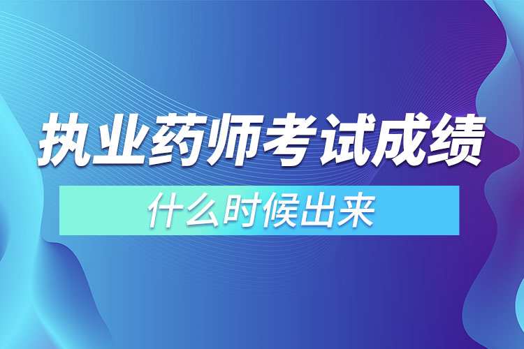 執(zhí)業(yè)藥師考試成績什么時(shí)候出來