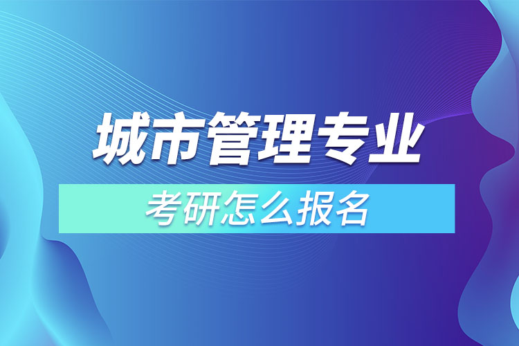 城市管理專業(yè)考研怎么報名