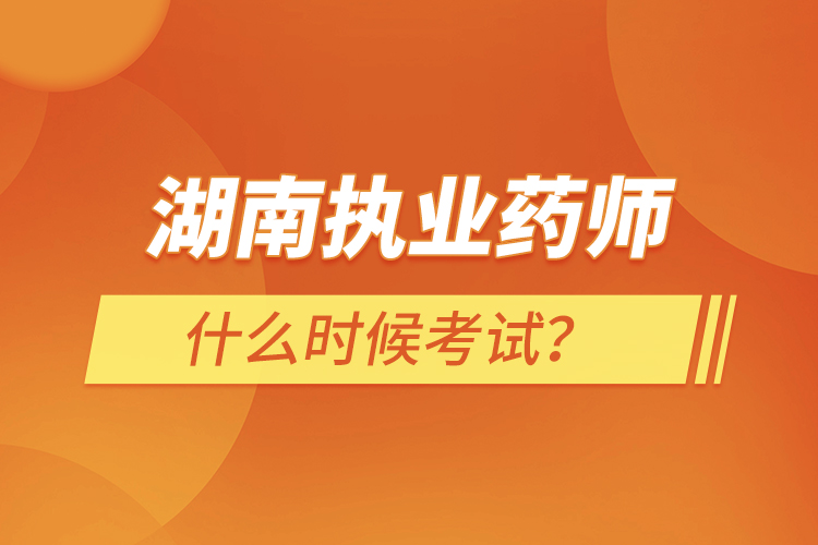 湖南執(zhí)業(yè)藥師什么時(shí)候考試？