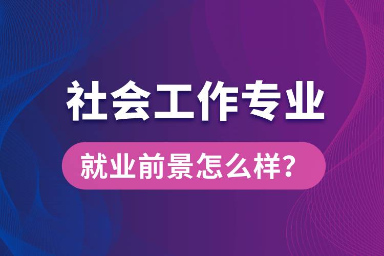 社會工作是什么專業(yè)就業(yè)前景怎么樣？