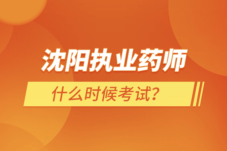 沈陽執(zhí)業(yè)藥師什么時候考試？