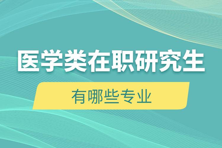 醫(yī)學類在職研究生有哪些專業(yè)