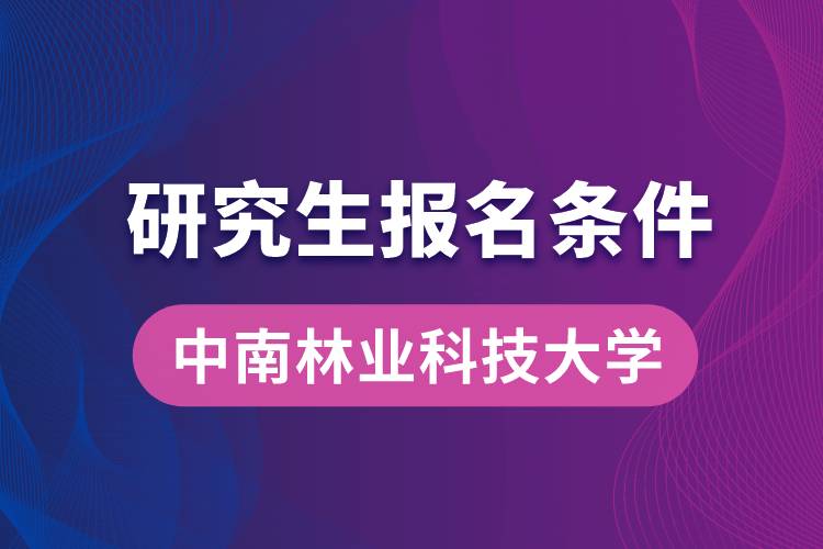 中南林業(yè)科技大學(xué)研究生報(bào)名條件