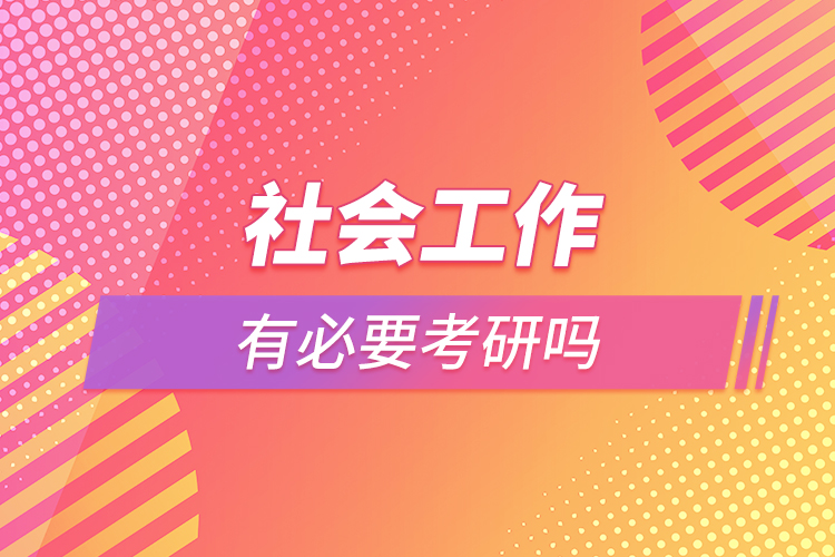 社會(huì)工作有必要考研嗎