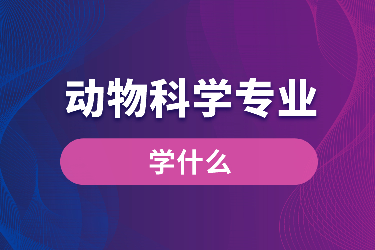 動物科學專業(yè)學什么