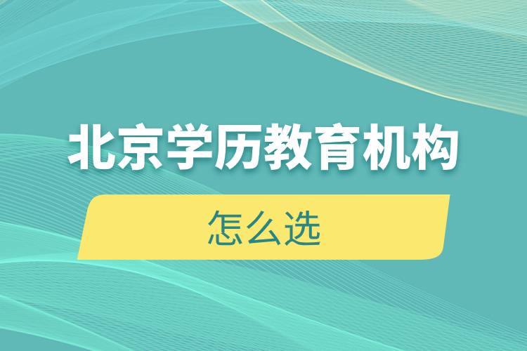 北京學(xué)歷教育機構(gòu)怎么選