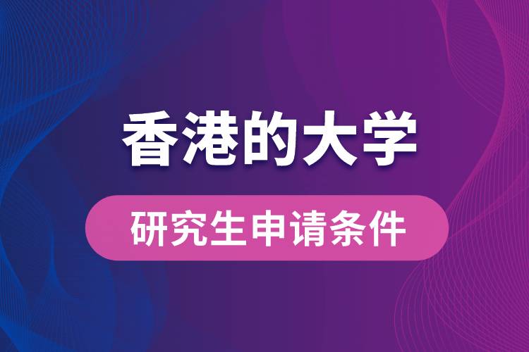 香港的大學(xué)研究生申請條件