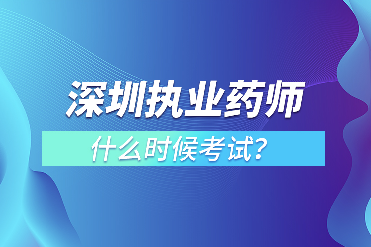 深圳執(zhí)業(yè)藥師什么時(shí)候考試？