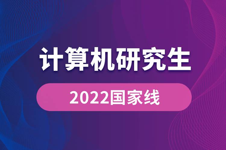 2022計(jì)算機(jī)研究生國(guó)家線