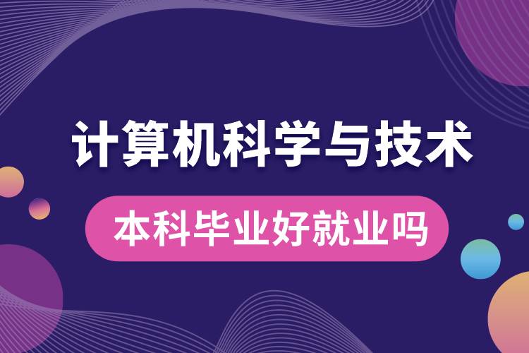 計算機(jī)科學(xué)與技術(shù)本科畢業(yè)好就業(yè)嗎