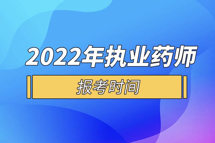 2022年執(zhí)業(yè)藥師報(bào)考時(shí)間