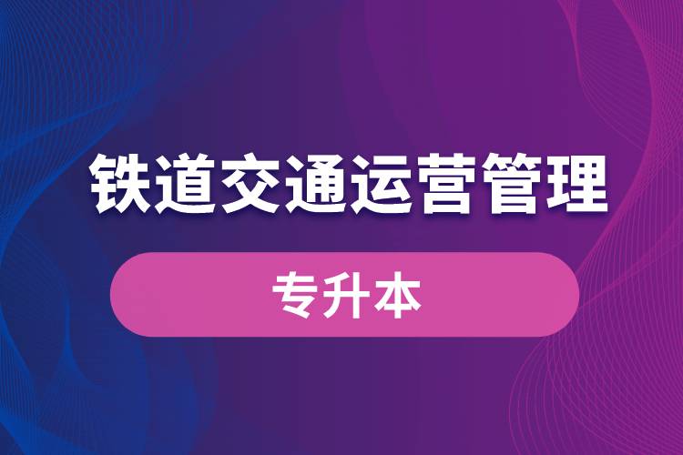 鐵道交通運營管理專業(yè)有專升本嗎？