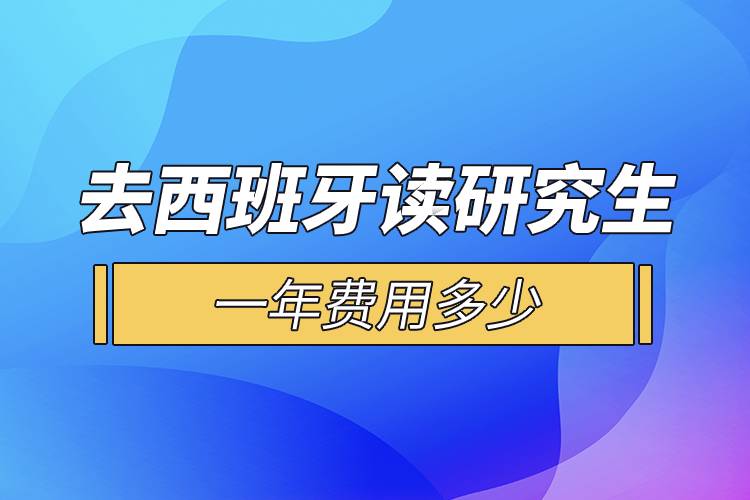 去西班牙讀研究生一年費用多少