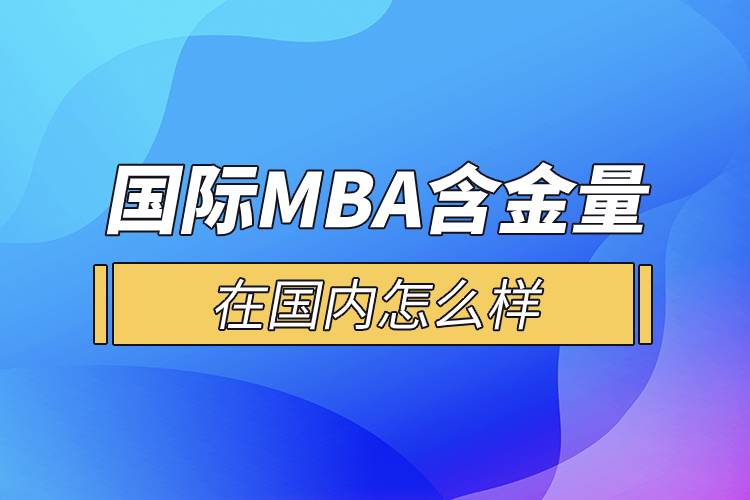 國際MBA含金量在國內(nèi)怎么樣