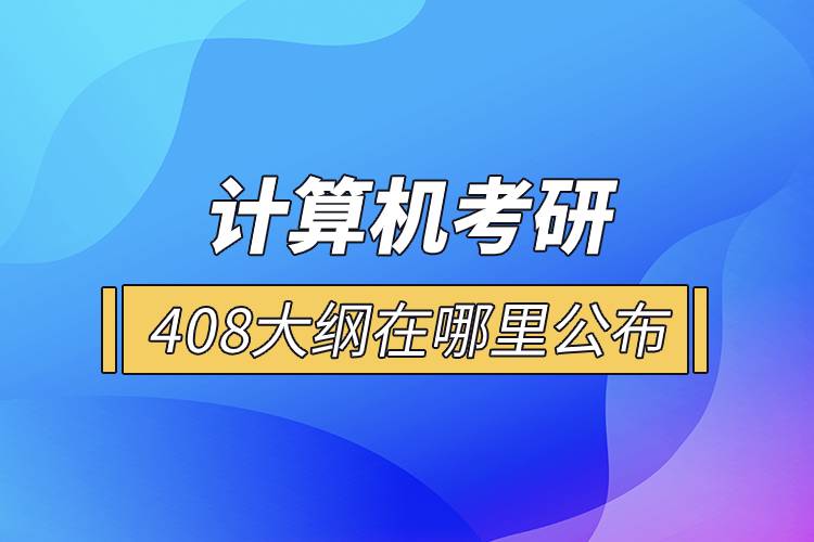 計(jì)算機(jī)考研408大綱在哪里公布