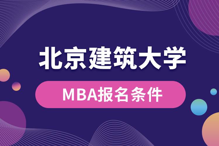 北京建筑大學(xué)MBA報(bào)名條件