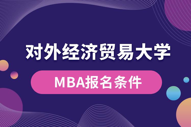 對外經(jīng)濟貿易大學MBA報名條件