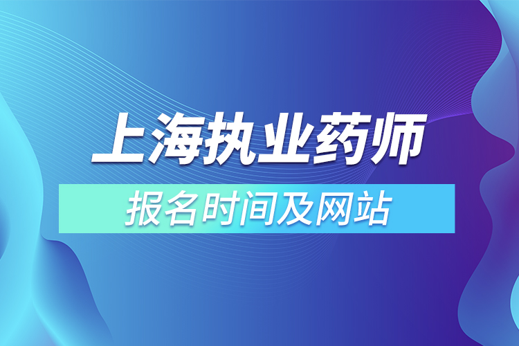 上海執(zhí)業(yè)藥師報名時間及網(wǎng)站