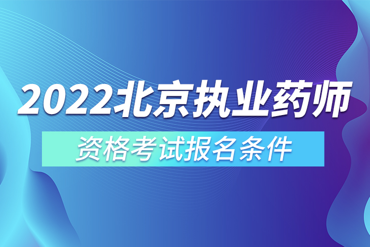 2022北京執(zhí)業(yè)藥師資格考試報名條件