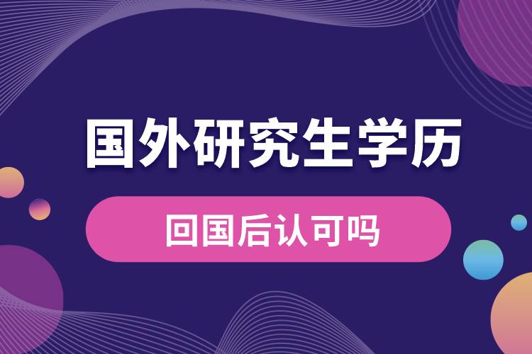 國外研究生學(xué)歷回國后認(rèn)可嗎