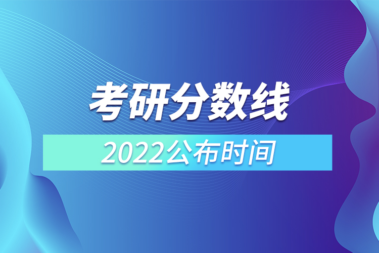 考研分?jǐn)?shù)線2022公布時間