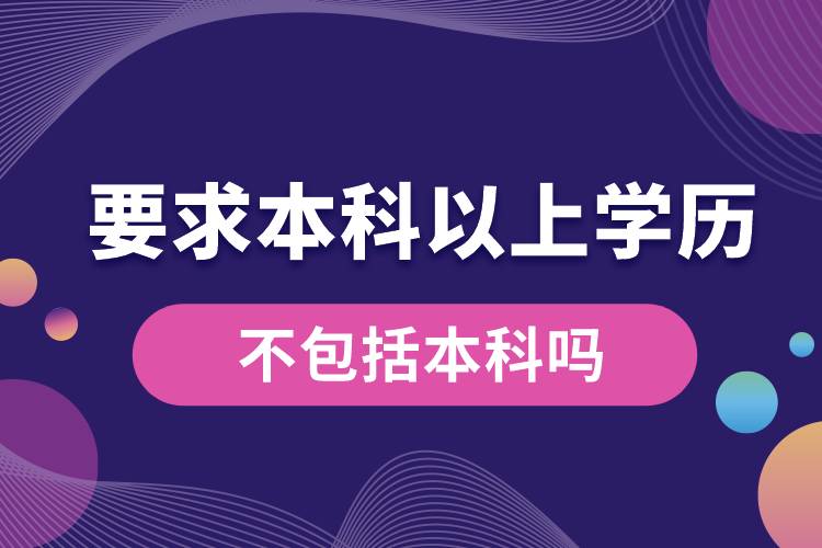 要求本科以上學(xué)歷不包括本科嗎