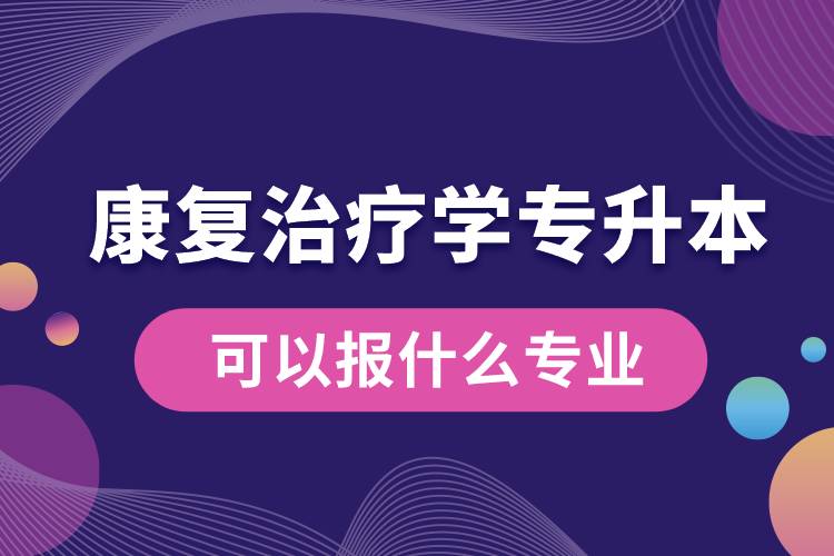 康復治療學專升本可以報什么專業(yè)