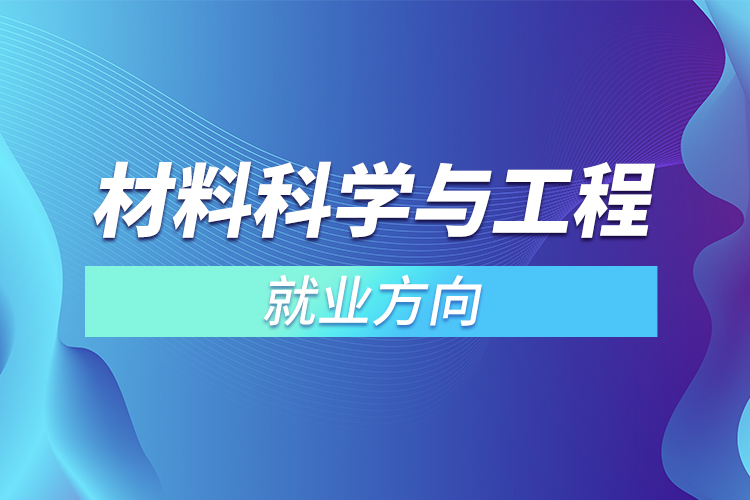 ?材料科學與工程專業(yè)就業(yè)方向