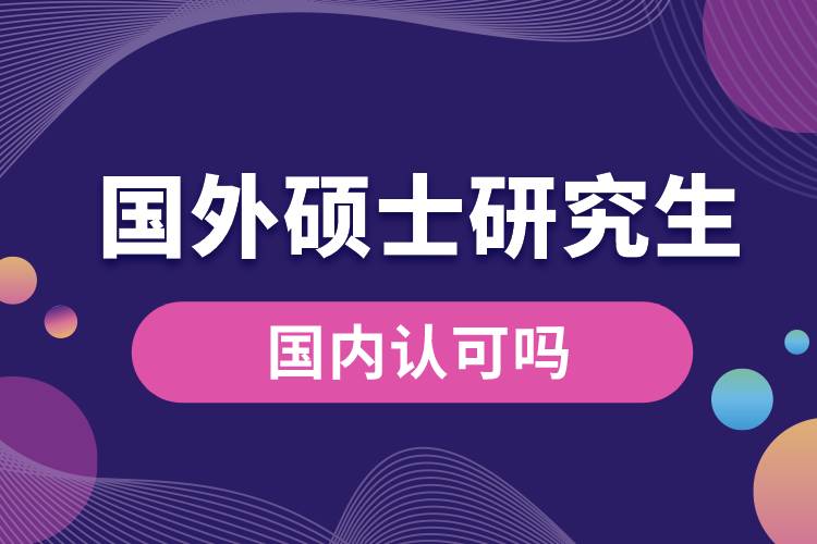 國(guó)外碩士研究生國(guó)內(nèi)認(rèn)可嗎