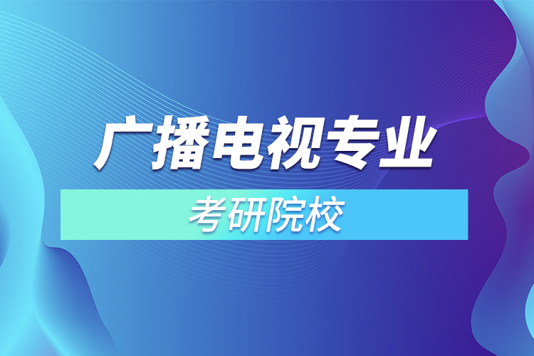 廣播電視專業(yè)考研有哪些院校