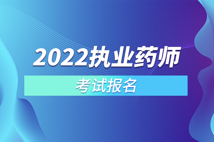 2022執(zhí)業(yè)藥師考試報名