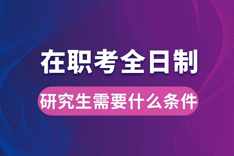 在職考全日制研究生需要什么條件