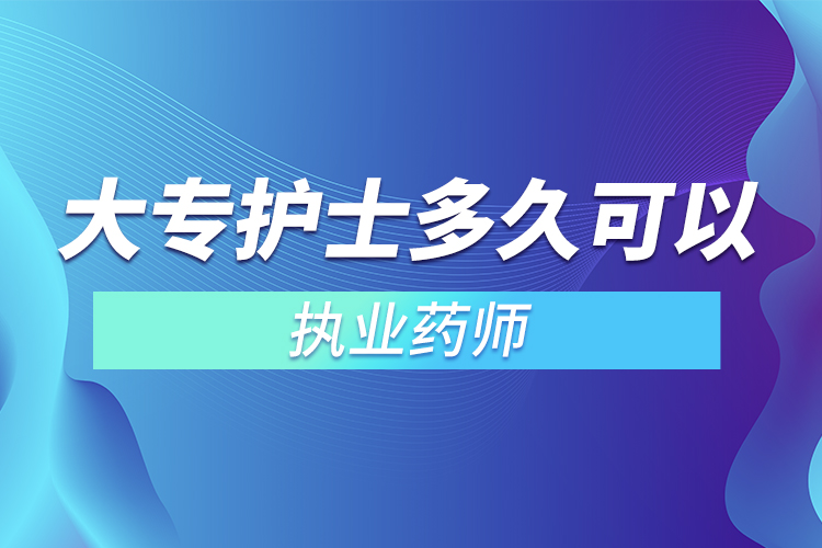 大專護(hù)士多久可以考執(zhí)業(yè)藥師