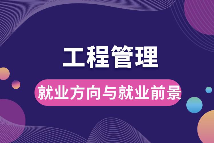 工程管理專業(yè)就業(yè)方向與就業(yè)前景