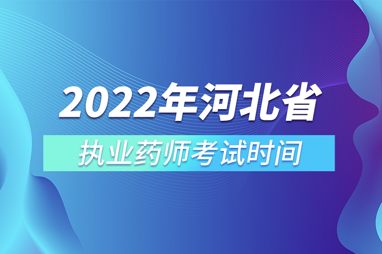 2022年河北省執(zhí)業(yè)藥師考試時(shí)間