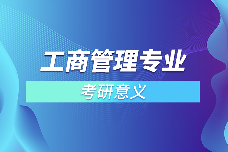 工商管理專業(yè)考研意義