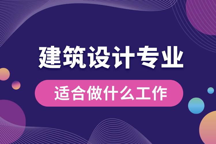 建筑設(shè)計(jì)專(zhuān)業(yè)適合做什么工作