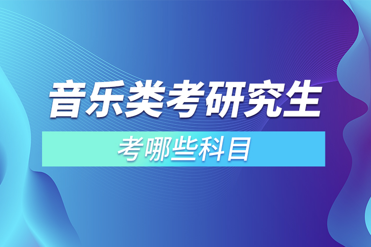 音樂(lè)類(lèi)考研究生考哪些科目