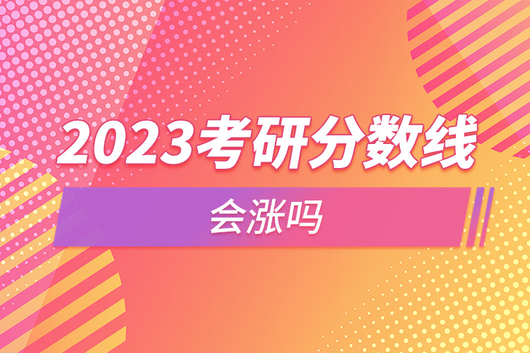 2023考研分?jǐn)?shù)線會漲嗎.jpg