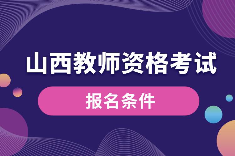 山西教師資格考試報(bào)名條件.jpg