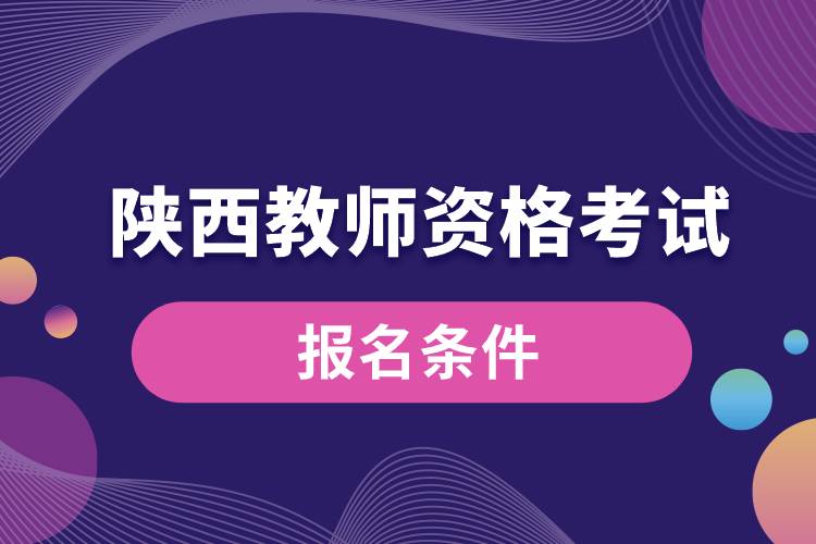 陜西教師資格考試報(bào)名條件.jpg