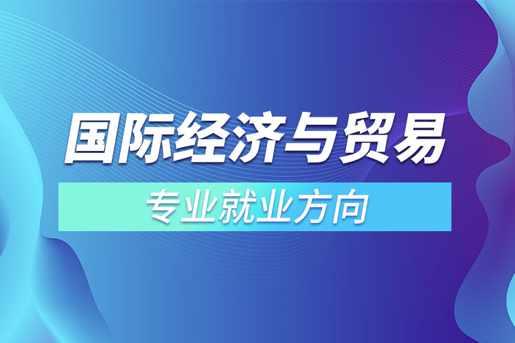 國(guó)際經(jīng)濟(jì)與貿(mào)易專(zhuān)業(yè)就業(yè)方向.jpg