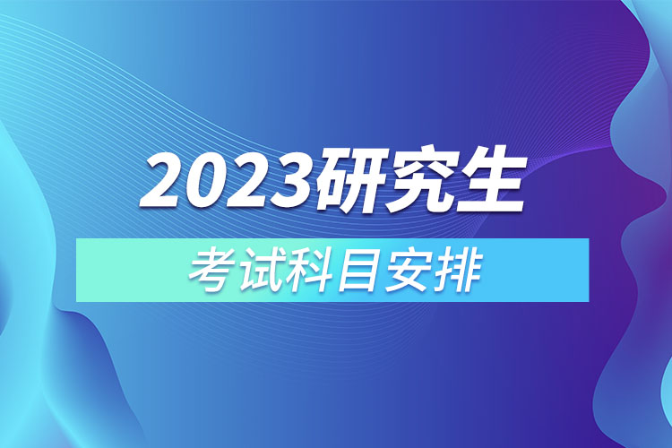 2023研究生考試科目安排.jpg