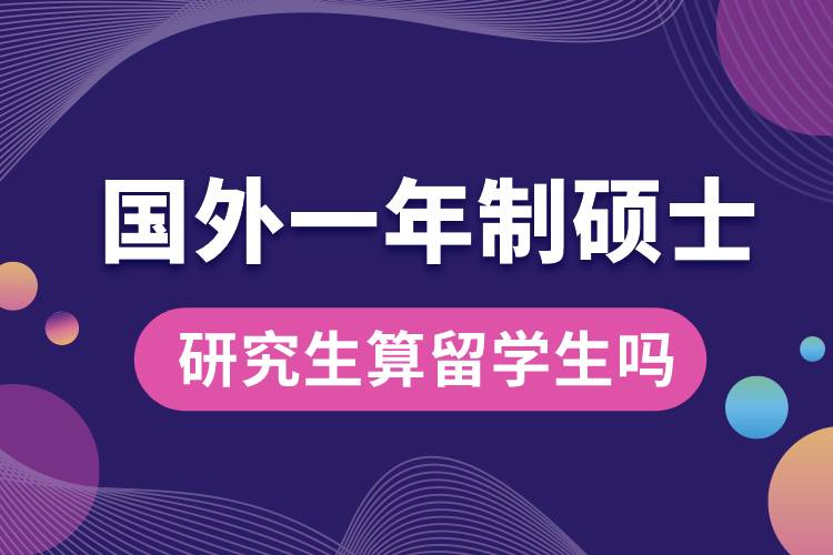 國(guó)外一年制碩士研究生算留學(xué)生嗎.jpg