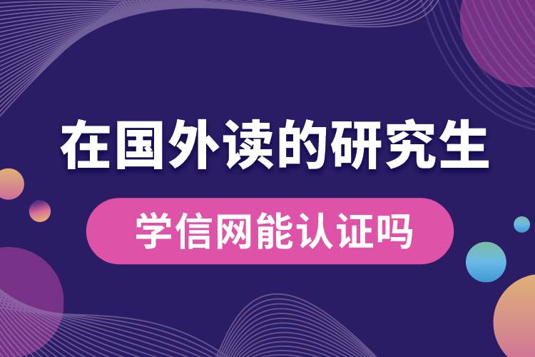 在國外讀的研究生學(xué)信網(wǎng)能認證嗎.jpg