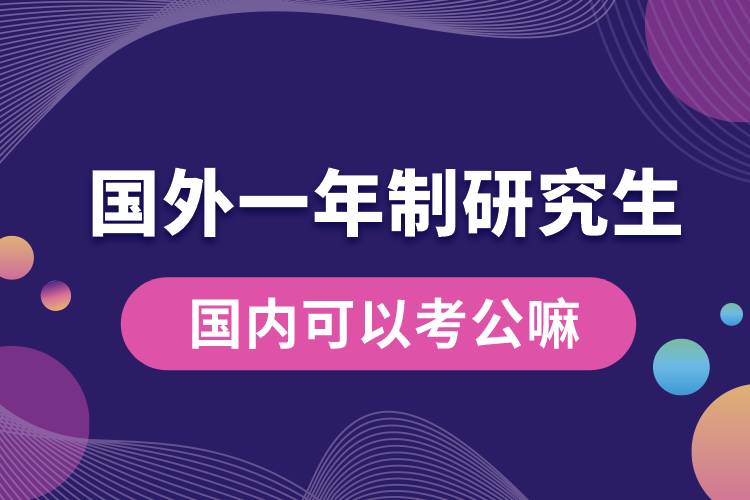 國(guó)外一年制研究生國(guó)內(nèi)可以考公嘛.jpg