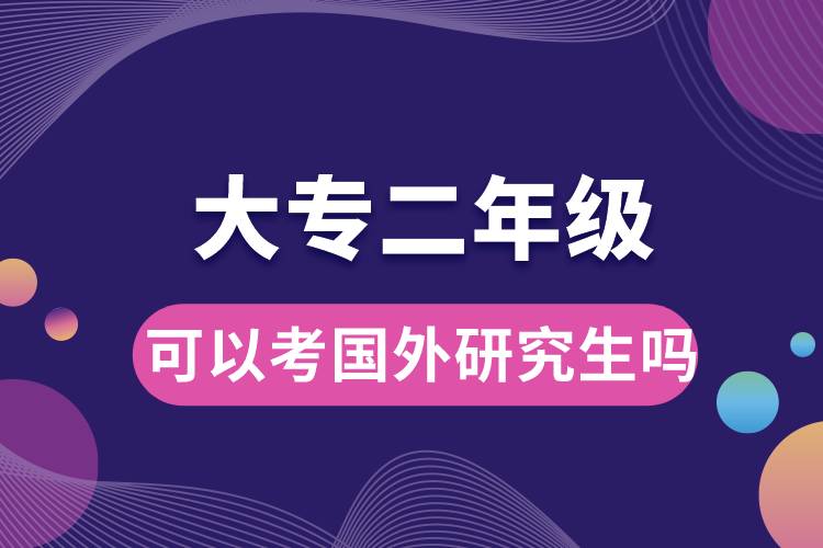 大專二年級(jí)可以考國(guó)外研究生嗎.jpg